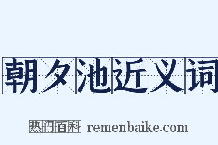 朝夕池近义词是什么意思的图片